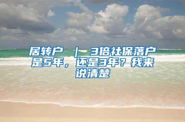 居转户 ｜ 3倍社保落户是5年，还是3年？我来说清楚