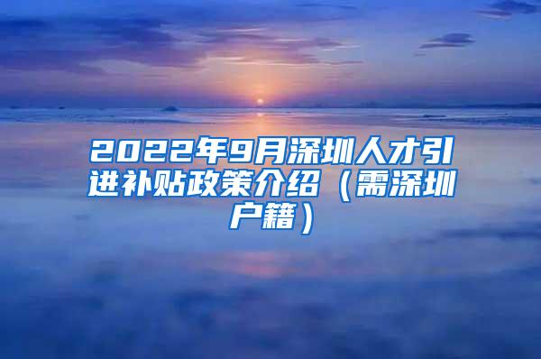 2022年9月深圳人才引进补贴政策介绍（需深圳户籍）