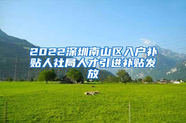 2022深圳南山区入户补贴人社局人才引进补贴发放