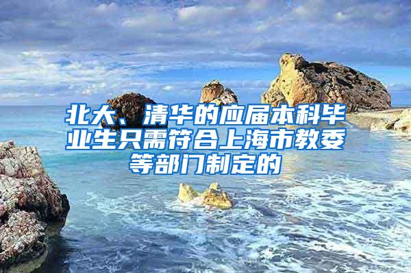 北大、清华的应届本科毕业生只需符合上海市教委等部门制定的