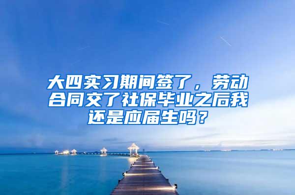 大四实习期间签了，劳动合同交了社保毕业之后我还是应届生吗？