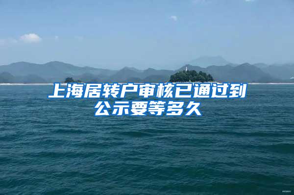 上海居转户审核已通过到公示要等多久