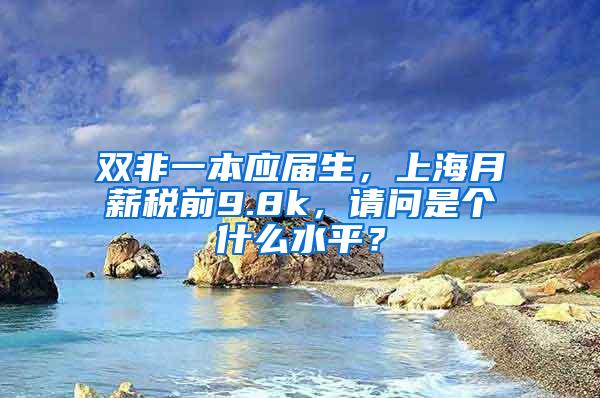 双非一本应届生，上海月薪税前9.8k，请问是个什么水平？