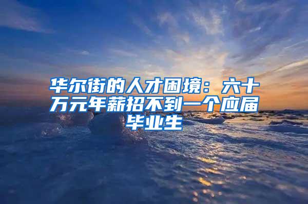 华尔街的人才困境：六十万元年薪招不到一个应届毕业生