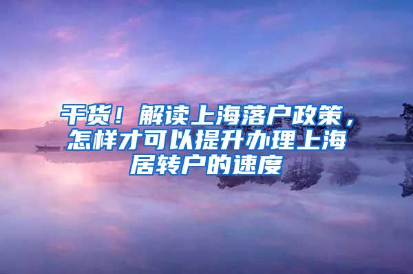 干货！解读上海落户政策，怎样才可以提升办理上海居转户的速度