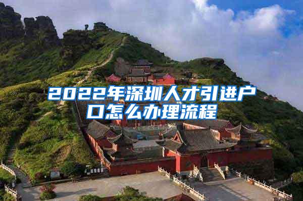 2022年深圳人才引进户口怎么办理流程
