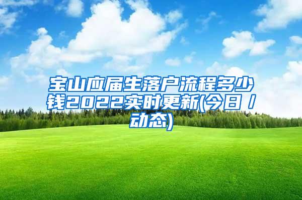 宝山应届生落户流程多少钱2022实时更新(今日／动态)