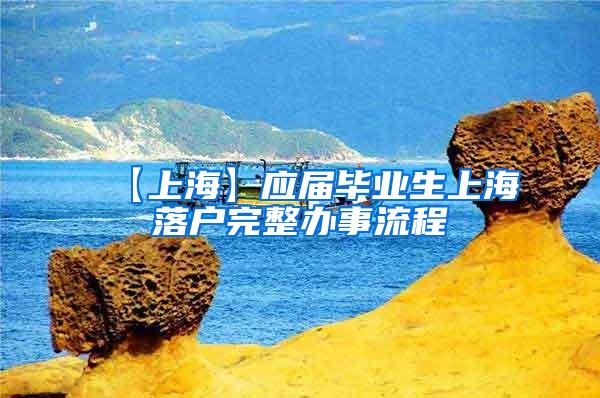 【上海】应届毕业生上海落户完整办事流程