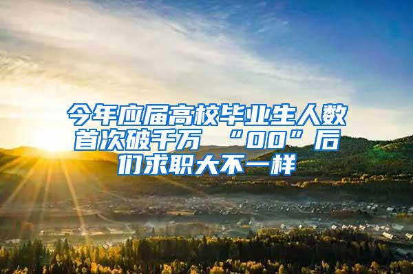 今年应届高校毕业生人数首次破千万 “00”后们求职大不一样