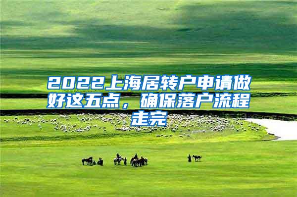 2022上海居转户申请做好这五点，确保落户流程走完