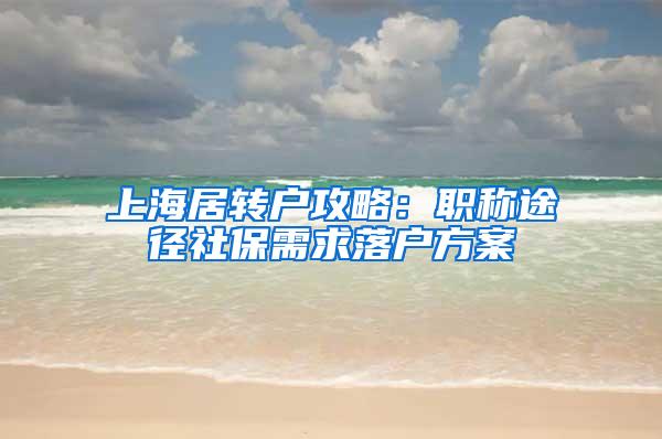 上海居转户攻略：职称途径社保需求落户方案