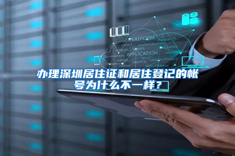办理深圳居住证和居住登记的帐号为什么不一样？