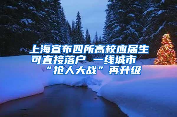 上海宣布四所高校应届生可直接落户 一线城市“抢人大战”再升级