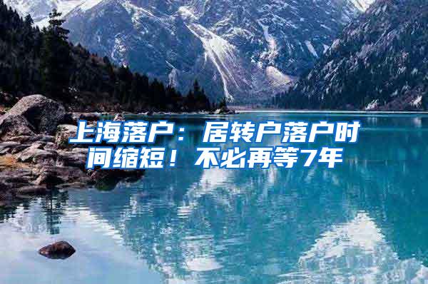 上海落户：居转户落户时间缩短！不必再等7年