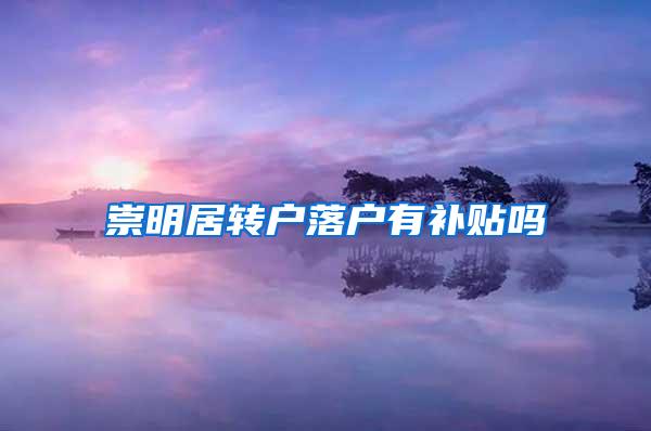 崇明居转户落户有补贴吗
