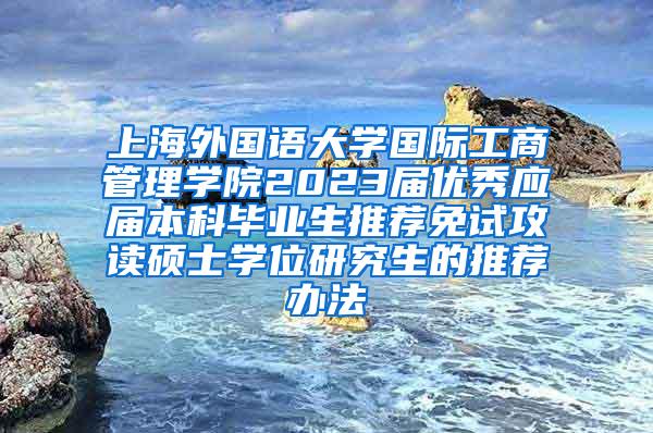 上海外国语大学国际工商管理学院2023届优秀应届本科毕业生推荐免试攻读硕士学位研究生的推荐办法