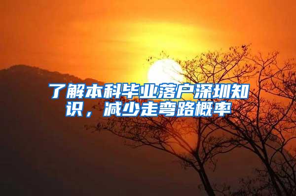 了解本科毕业落户深圳知识，减少走弯路概率