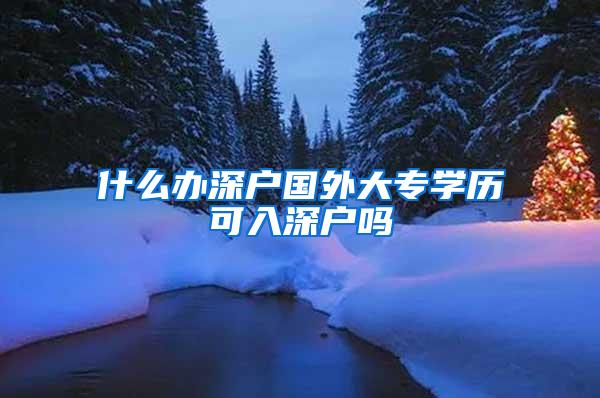 什么办深户国外大专学历可入深户吗