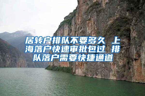 居转户排队不要多久 上海落户快速审批包过 排队落户需要快捷通道