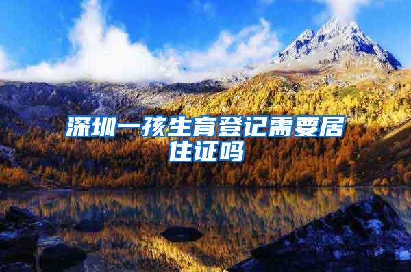 深圳一孩生育登记需要居住证吗