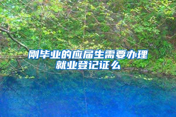 刚毕业的应届生需要办理就业登记证么