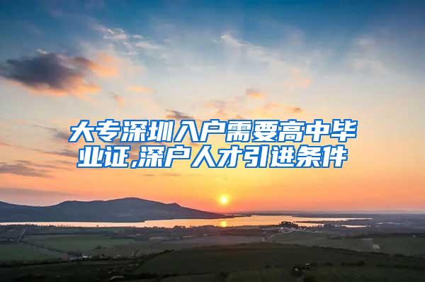 大专深圳入户需要高中毕业证,深户人才引进条件