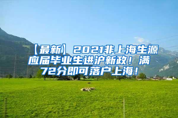 【最新】2021非上海生源应届毕业生进沪新政！满72分即可落户上海！