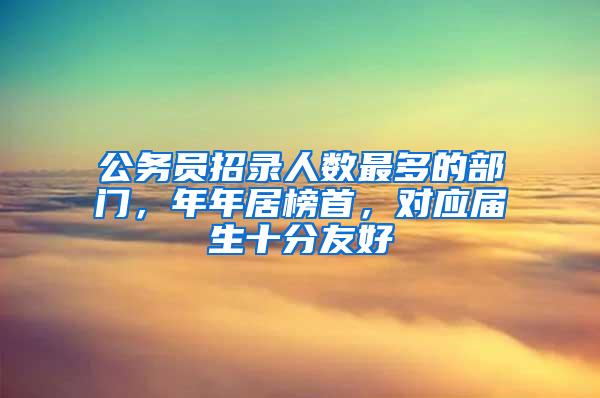 公务员招录人数最多的部门，年年居榜首，对应届生十分友好