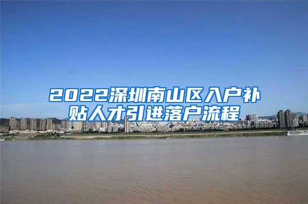 2022深圳南山区入户补贴人才引进落户流程
