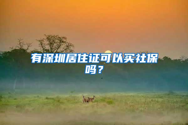 有深圳居住证可以买社保吗？