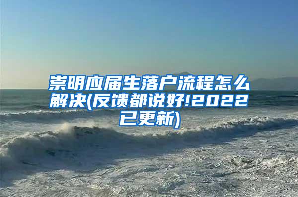 崇明应届生落户流程怎么解决(反馈都说好!2022已更新)