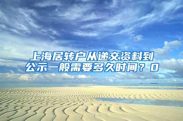 上海居转户从递交资料到公示一般需要多久时间？0