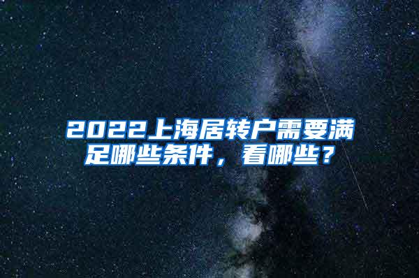 2022上海居转户需要满足哪些条件，看哪些？