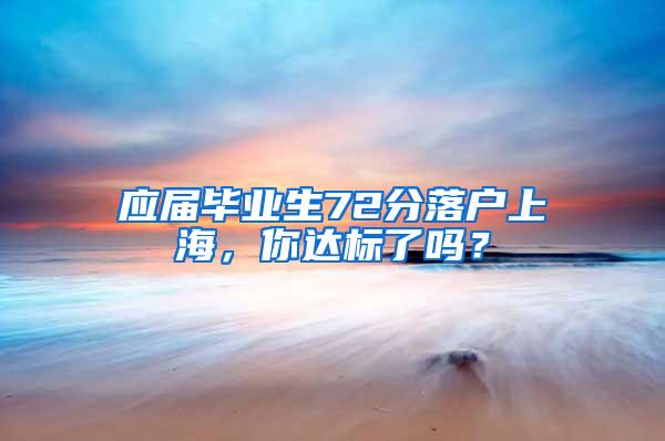 应届毕业生72分落户上海，你达标了吗？