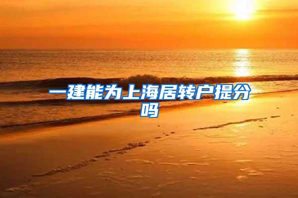 一建能为上海居转户提分吗