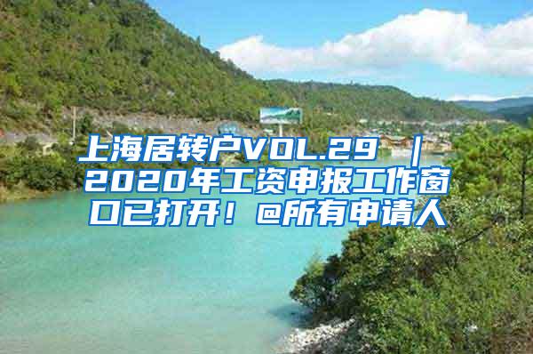 上海居转户VOL.29 ｜ 2020年工资申报工作窗口已打开！@所有申请人