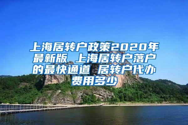 上海居转户政策2020年最新版 上海居转户落户的最快通道 居转户代办费用多少