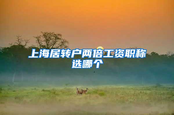 上海居转户两倍工资职称选哪个