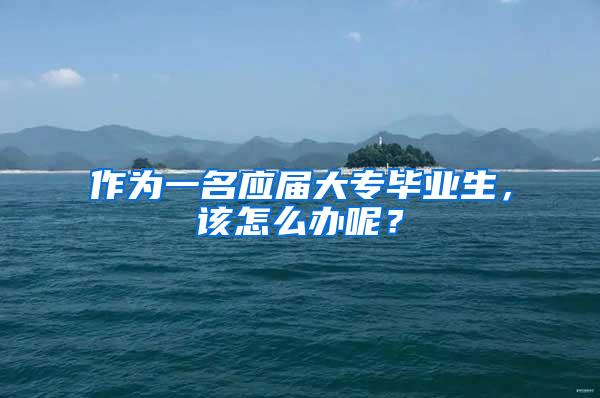 作为一名应届大专毕业生，该怎么办呢？
