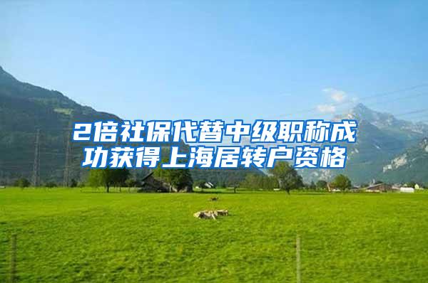2倍社保代替中级职称成功获得上海居转户资格