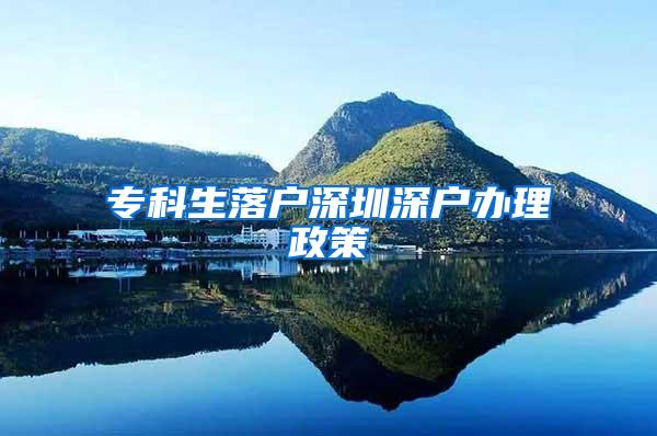 专科生落户深圳深户办理政策
