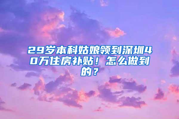 29岁本科姑娘领到深圳40万住房补贴！怎么做到的？