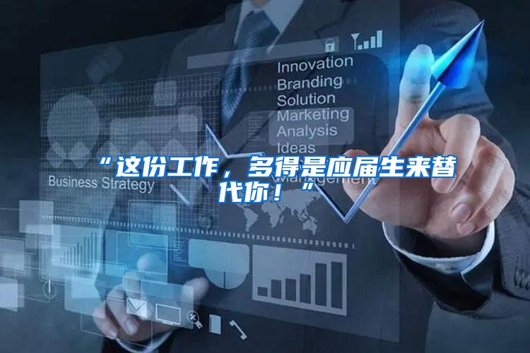 “这份工作，多得是应届生来替代你！”