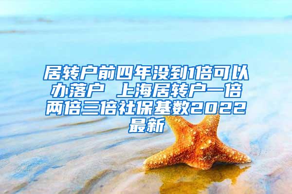 居转户前四年没到1倍可以办落户 上海居转户一倍两倍三倍社保基数2022最新