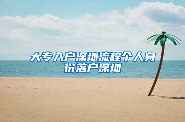 大专入户深圳流程个人身份落户深圳