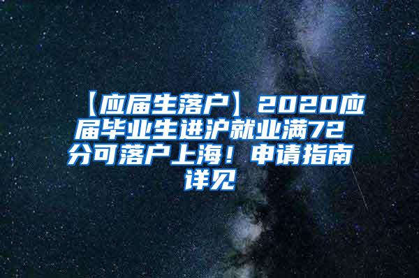 【应届生落户】2020应届毕业生进沪就业满72分可落户上海！申请指南详见→