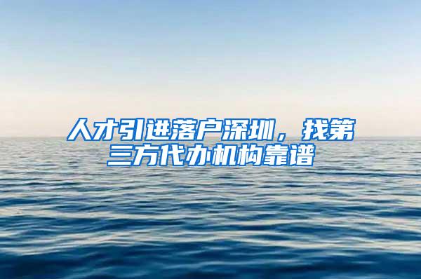 人才引进落户深圳，找第三方代办机构靠谱