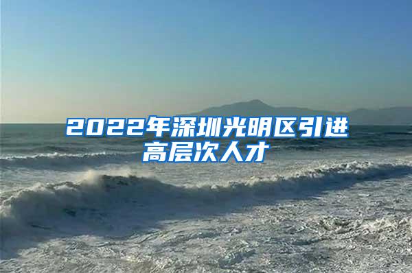 2022年深圳光明区引进高层次人才