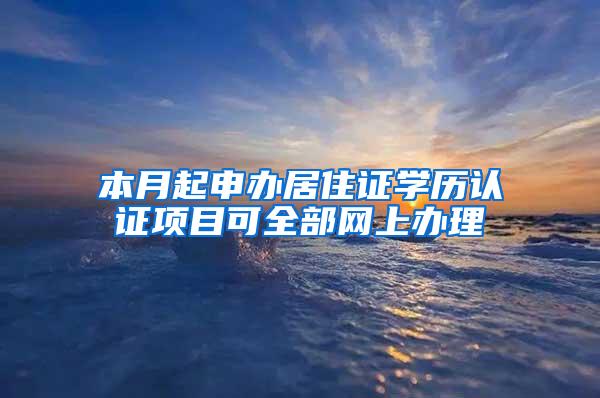 本月起申办居住证学历认证项目可全部网上办理