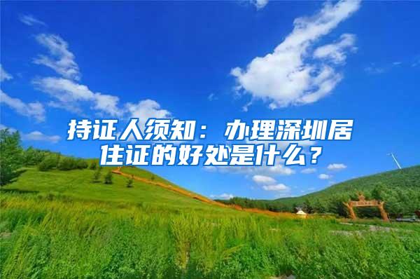 持证人须知：办理深圳居住证的好处是什么？